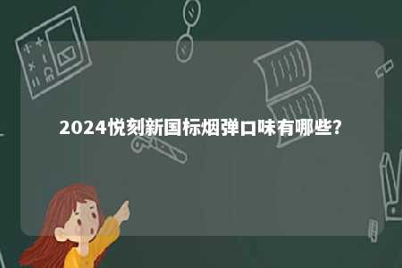 2024悦刻新国标烟弹口味有哪些
？ 